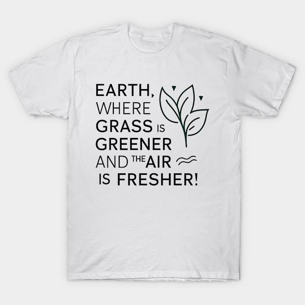 Earth Where Grass Is Greener And The Air Is Fresher T-Shirt by NomiCrafts